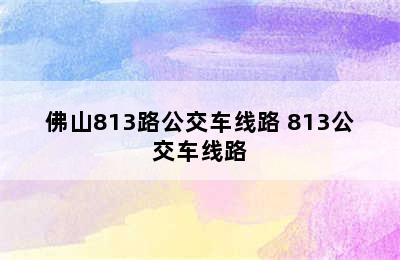 佛山813路公交车线路 813公交车线路